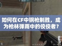 如何在CF中鋼槍制勝，成為槍林彈雨中的佼佼者？
