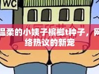 溫柔的小姨子檳榔t種子，網(wǎng)絡熱議的新寵