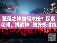 墮落之神如何攻略？探索深淵，挑戰(zhàn)神祇的終極試煉，你準(zhǔn)備好了嗎？