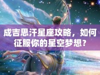 成吉思汗星座攻略，如何征服你的星空夢想？