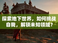 探索地下世界，如何挑戰(zhàn)自我，解鎖未知領域？