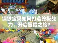 鋼鐵寶貝如何打造終極戰(zhàn)力，開啟冒險之旅？