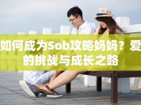 如何成為Sob攻略媽媽？愛的挑戰(zhàn)與成長之路