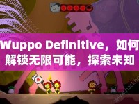 Wuppo Definitive，如何解鎖無(wú)限可能，探索未知？