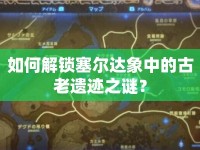 如何解鎖塞爾達象中的古老遺跡之謎？