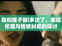 我和嫂子做i多次了，家庭倫理與情感糾葛的探討