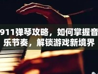 911彈琴攻略，如何掌握音樂(lè)節(jié)奏，解鎖游戲新境界？
