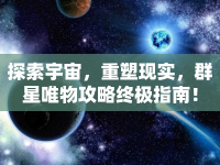 探索宇宙，重塑現(xiàn)實(shí)，群星唯物攻略終極指南！