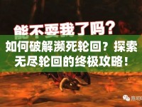 如何破解瀕死輪回？探索無盡輪回的終極攻略！