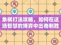 象棋打法攻略，如何在這場(chǎng)智慧的博弈中出奇制勝？