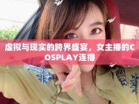 虛擬與現(xiàn)實(shí)的跨界盛宴，女主播的COSPLAY連播