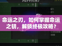 命運(yùn)之刃，如何掌握命運(yùn)之鑰，解鎖終極攻略？