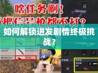 如何解鎖迸發(fā)劇情終極挑戰(zhàn)？