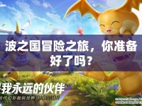 波之國冒險(xiǎn)之旅，你準(zhǔn)備好了嗎？