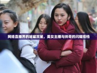 網(wǎng)絡(luò)直播界的璀璨雙星，美女主播與帥哥的閃耀搭檔