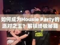 如何成為Housie Party的派對(duì)之王？解鎖終極秘籍！