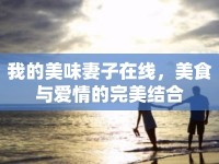 我的美味妻子在線，美食與愛情的完美結(jié)合