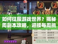 如何征服游戲世界？揭秘周副本攻略，迎接每周挑戰(zhàn)！