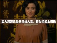 實力派演員最新演技大賞，精彩瞬間全記錄