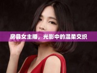 房縣女主播，光影中的溫柔交織