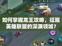 如何掌握龍王攻略，征服英雄聯(lián)盟的深淵領(lǐng)域？