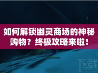 如何解鎖幽靈商場的神秘購物？終極攻略來啦！