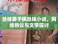 絲襪妻子換絲襪小說，網(wǎng)絡(luò)熱議與文學(xué)探討