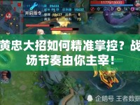 黃忠大招如何精準(zhǔn)掌控？戰(zhàn)場節(jié)奏由你主宰！