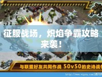 征服戰(zhàn)場(chǎng)，熾焰爭(zhēng)霸攻略來(lái)襲！