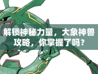 解鎖神秘力量，大象神獸攻略，你掌握了嗎？