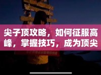尖子頂攻略，如何征服高峰，掌握技巧，成為頂尖玩家？
