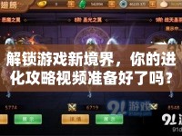 解鎖游戲新境界，你的進(jìn)化攻略視頻準(zhǔn)備好了嗎？