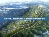 蘭州北都，新藍(lán)圖引領(lǐng)下的城市崛起與規(guī)劃最新動(dòng)態(tài)