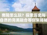 南陽怎么玩？探索歷史與自然的完美融合等你來揭秘！
