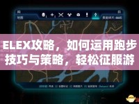 ELEX攻略，如何運(yùn)用跑步技巧與策略，輕松征服游戲世界？
