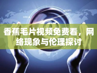 香蕉毛片視頻免費看，網絡現象與倫理探討