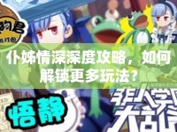 仆姊情深深度攻略，如何解鎖更多玩法？