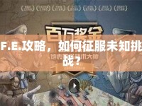 F.E.攻略，如何征服未知挑戰(zhàn)？