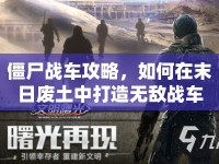 僵尸戰(zhàn)車攻略，如何在末日廢土中打造無敵戰(zhàn)車