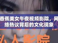 香蕉美女午夜視頻影院，網(wǎng)絡(luò)熱議背后的文化現(xiàn)象
