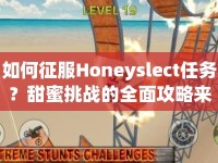 如何征服Honeyslect任務(wù)？甜蜜挑戰(zhàn)的全面攻略來啦！