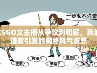 CSGO女主播從爭(zhēng)議到和解，真誠(chéng)道歉引發(fā)的網(wǎng)絡(luò)風(fēng)氣反思