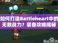 如何打造Battleheart中的無敵戰(zhàn)力？裝備攻略揭秘！