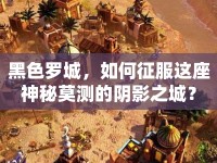 黑色羅城，如何征服這座神秘莫測的陰影之城？
