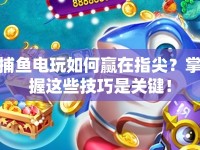捕魚電玩如何贏在指尖？掌握這些技巧是關(guān)鍵！