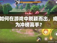 如何在游戲中脫穎而出，成為沖榜高手？