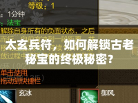 太玄兵符，如何解鎖古老秘寶的終極秘密？
