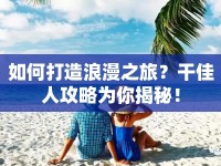 如何打造浪漫之旅？干佳人攻略為你揭秘！