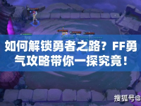 如何解鎖勇者之路？FF勇氣攻略帶你一探究竟！