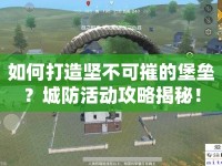 如何打造堅不可摧的堡壘？城防活動攻略揭秘！